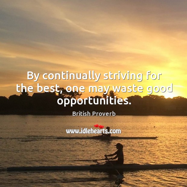 By continually striving for the best, one may waste good opportunities. Image