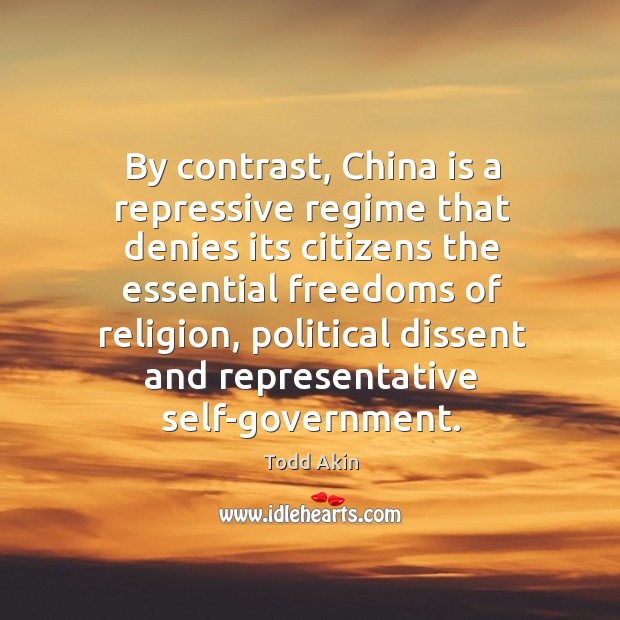 By contrast, China is a repressive regime that denies its citizens the Todd Akin Picture Quote