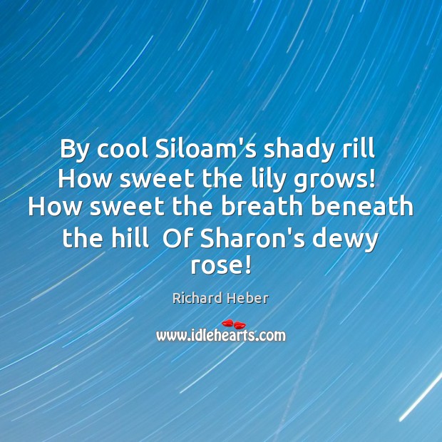 By cool Siloam’s shady rill  How sweet the lily grows!  How sweet Richard Heber Picture Quote