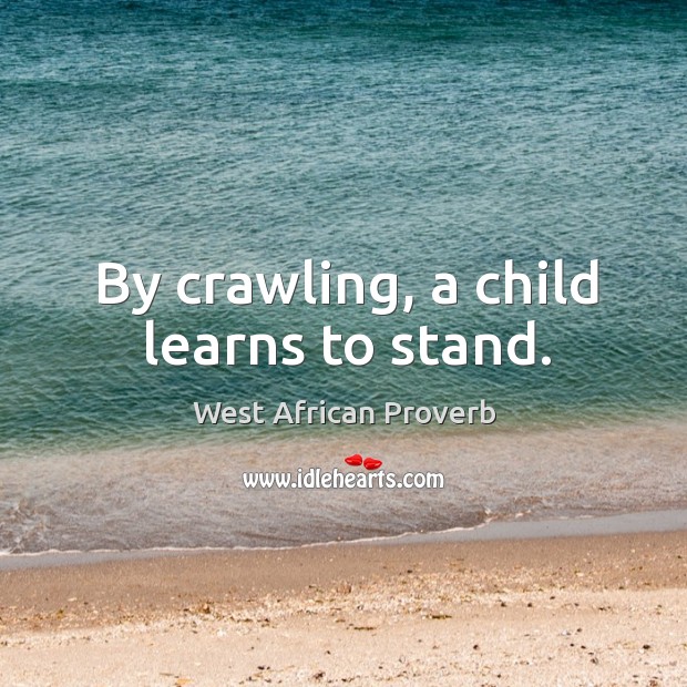 By crawling, a child learns to stand. West African Proverbs Image