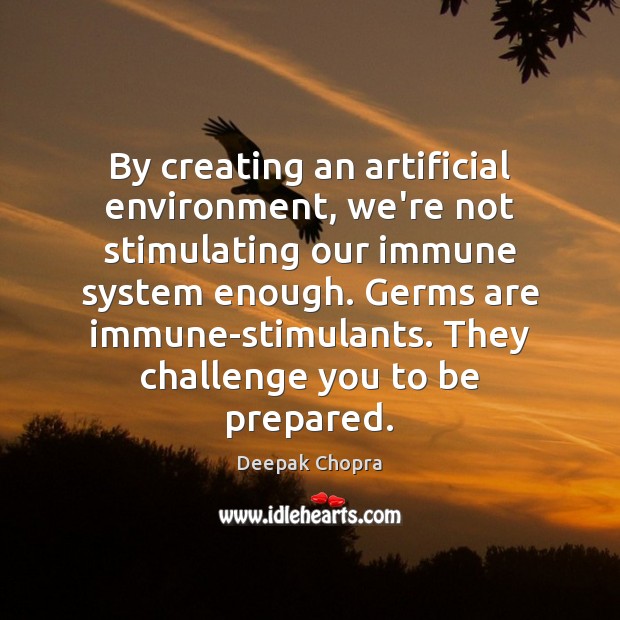 By creating an artificial environment, we’re not stimulating our immune system enough. 