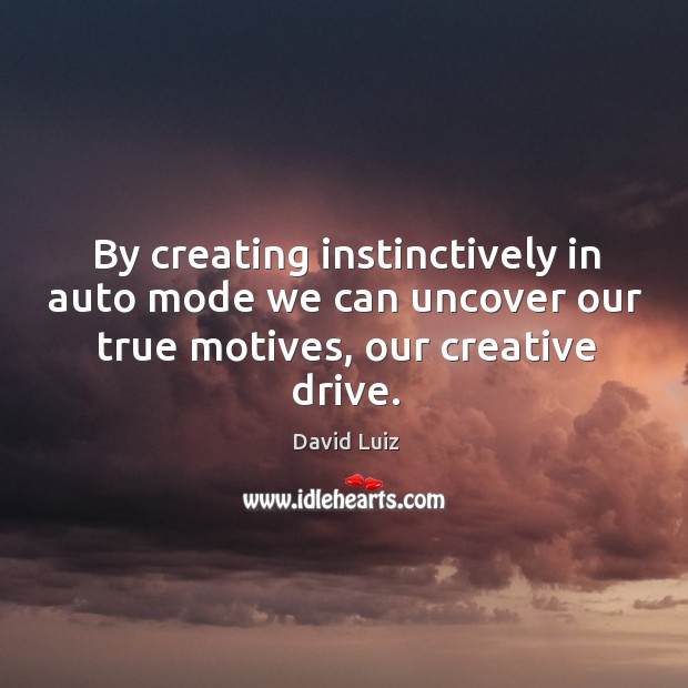 By creating instinctively in auto mode we can uncover our true motives, David Luiz Picture Quote
