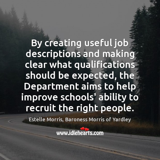 By creating useful job descriptions and making clear what qualifications should be Estelle Morris, Baroness Morris of Yardley Picture Quote