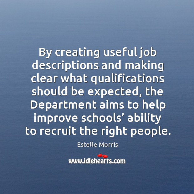 By creating useful job descriptions and making clear what qualifications should be expected Estelle Morris Picture Quote