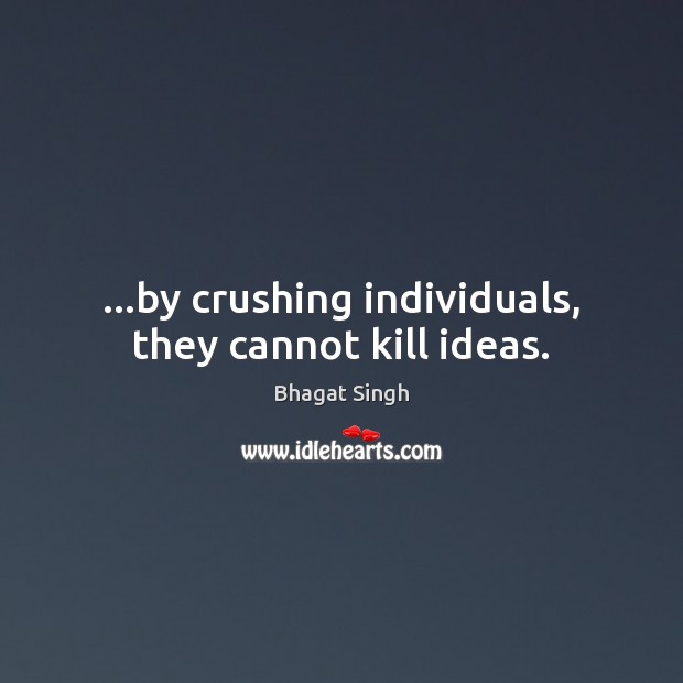 …by crushing individuals, they cannot kill ideas. Image