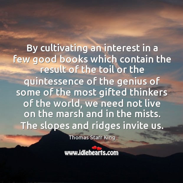 By cultivating an interest in a few good books which contain the Thomas Starr King Picture Quote