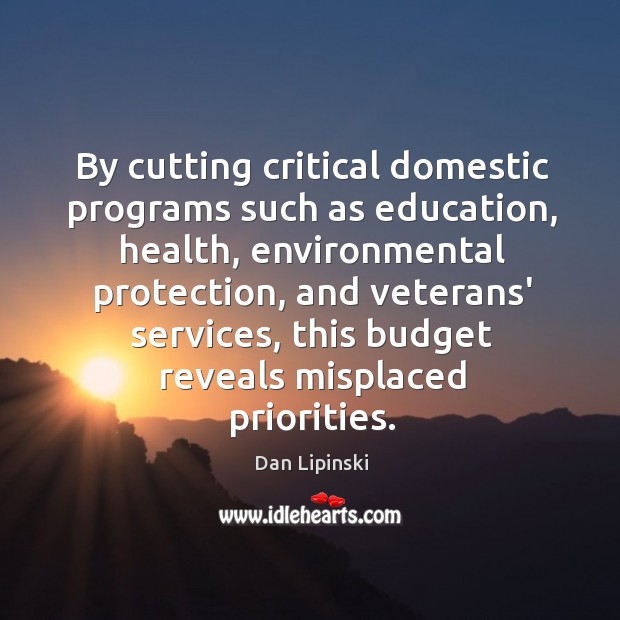 By cutting critical domestic programs such as education, health, environmental protection, and Dan Lipinski Picture Quote