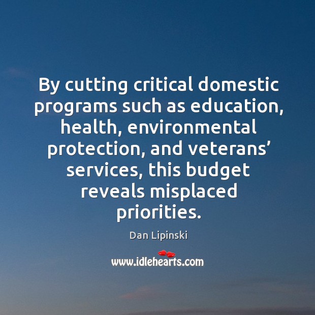 By cutting critical domestic programs such as education Dan Lipinski Picture Quote