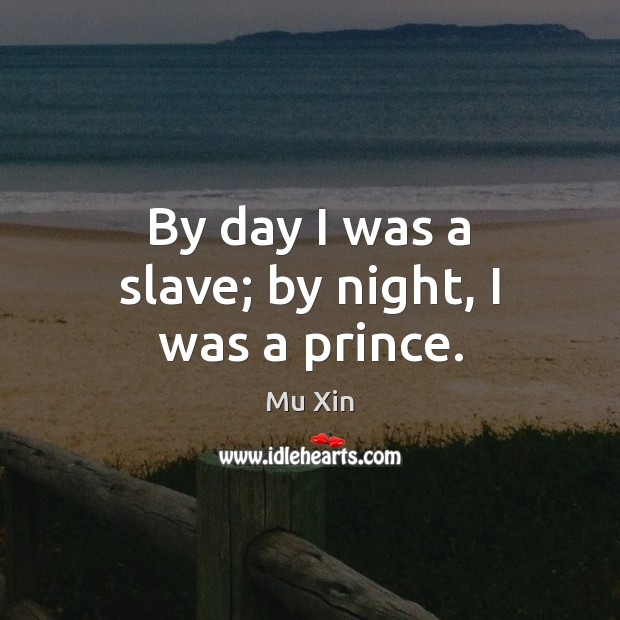 By day I was a slave; by night, I was a prince. Mu Xin Picture Quote