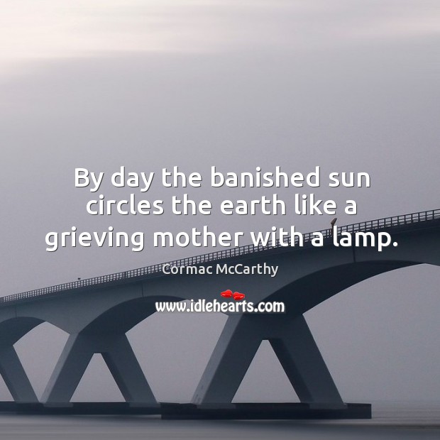 By day the banished sun circles the earth like a grieving mother with a lamp. Image