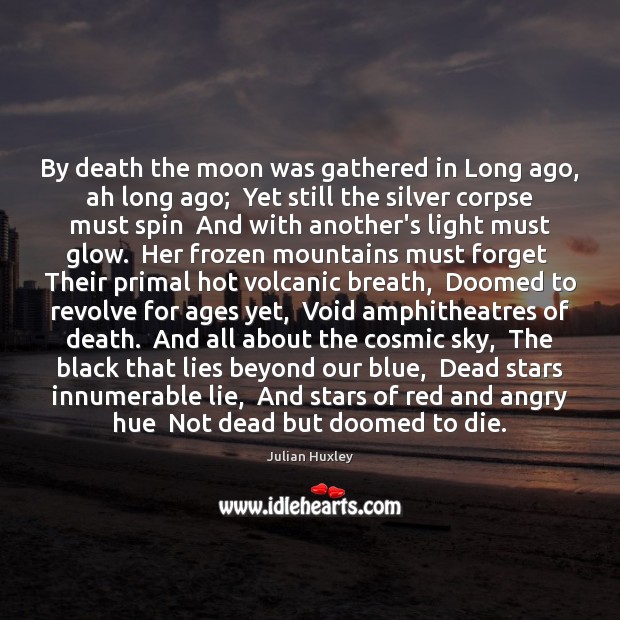 By death the moon was gathered in Long ago, ah long ago; Julian Huxley Picture Quote