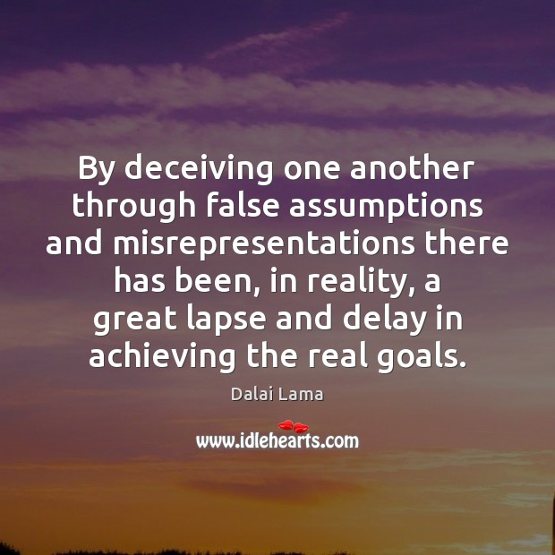 By deceiving one another through false assumptions and misrepresentations there has been, Dalai Lama Picture Quote
