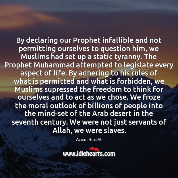 By declaring our Prophet infallible and not permitting ourselves to question him, Ayaan Hirsi Ali Picture Quote