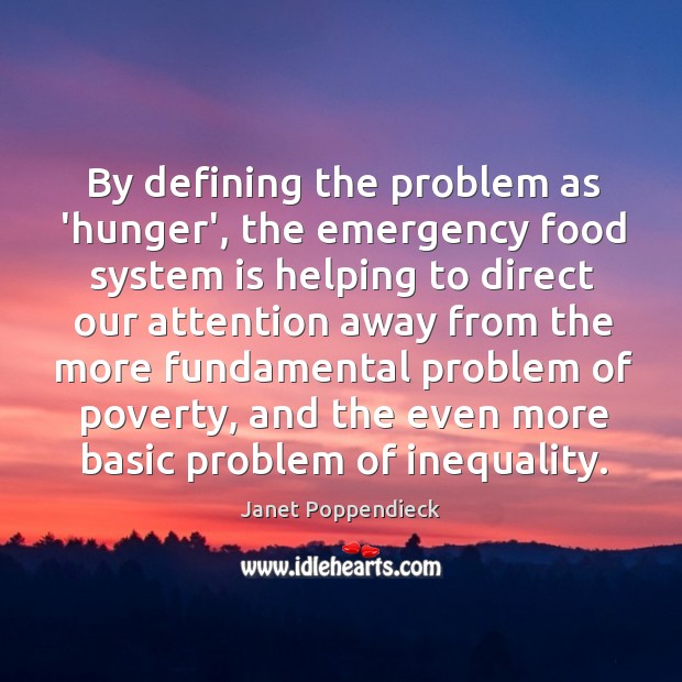 By defining the problem as ‘hunger’, the emergency food system is helping Janet Poppendieck Picture Quote