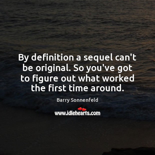 By definition a sequel can’t be original. So you’ve got to figure Barry Sonnenfeld Picture Quote