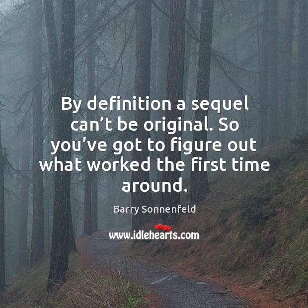 By definition a sequel can’t be original. So you’ve got to figure out what worked the first time around. Barry Sonnenfeld Picture Quote
