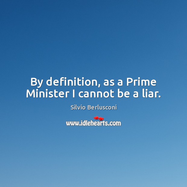 By definition, as a Prime Minister I cannot be a liar. Silvio Berlusconi Picture Quote