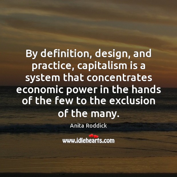 By definition, design, and practice, capitalism is a system that concentrates economic Design Quotes Image