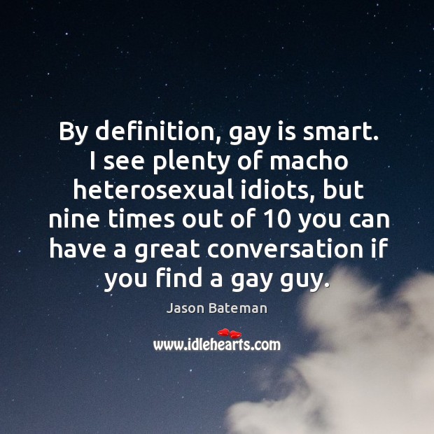By definition, gay is smart. I see plenty of macho heterosexual idiots, but nine times out of Jason Bateman Picture Quote