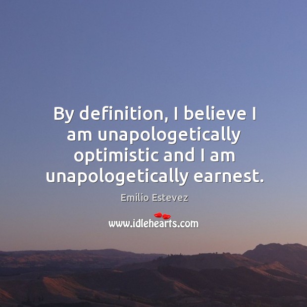 By definition, I believe I am unapologetically optimistic and I am unapologetically earnest. Image