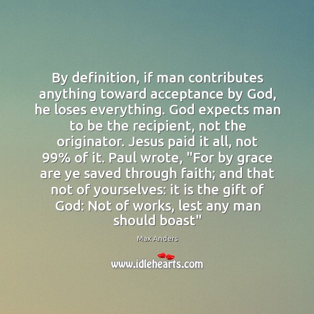 By definition, if man contributes anything toward acceptance by God, he loses Max Anders Picture Quote