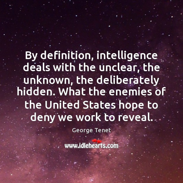 By definition, intelligence deals with the unclear, the unknown, the deliberately hidden. George Tenet Picture Quote