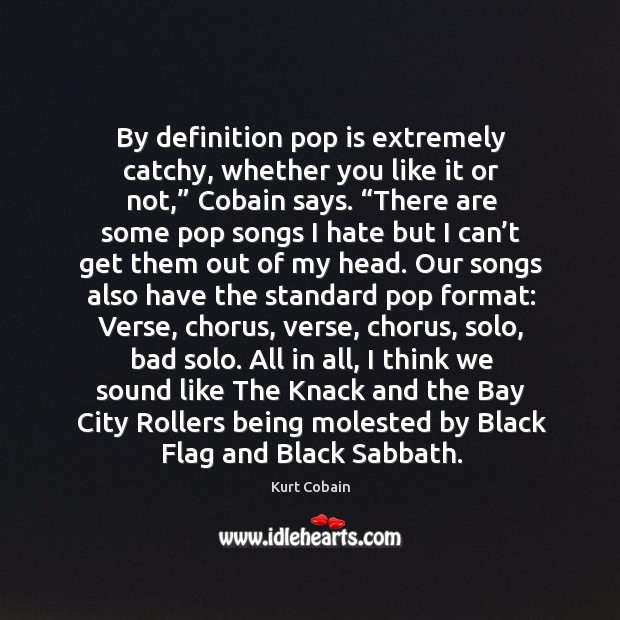 By definition pop is extremely catchy, whether you like it or not,” cobain says. Kurt Cobain Picture Quote