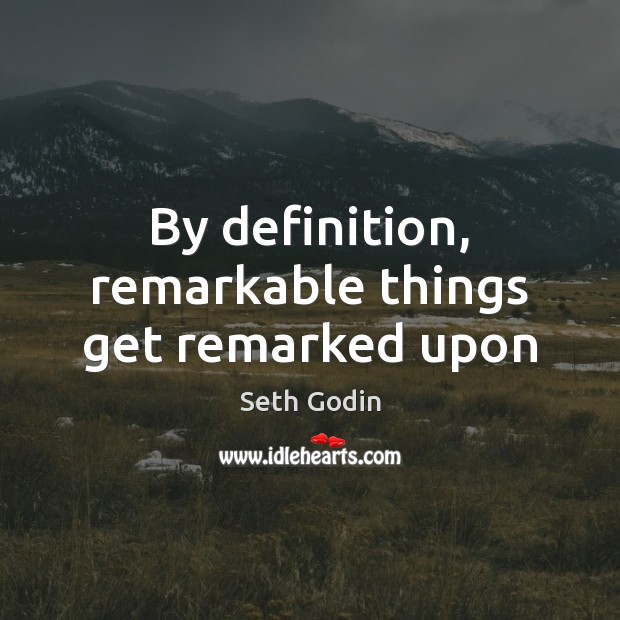 By definition, remarkable things get remarked upon Seth Godin Picture Quote