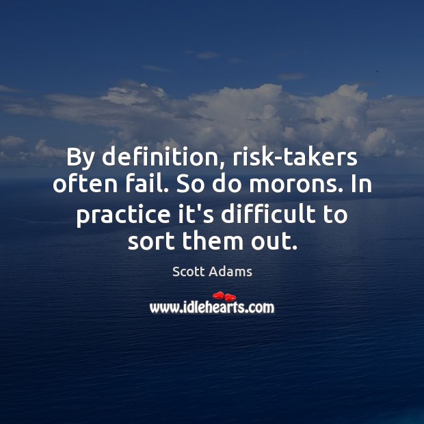By definition, risk-takers often fail. So do morons. In practice it’s difficult Scott Adams Picture Quote