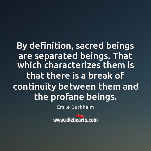 By definition, sacred beings are separated beings. That which characterizes them is Emile Durkheim Picture Quote
