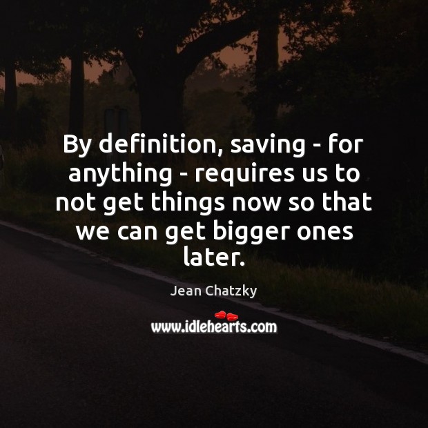 By definition, saving – for anything – requires us to not get Image