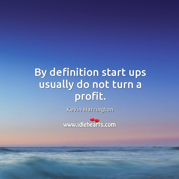 By definition start ups usually do not turn a profit. Kevin Harrington Picture Quote