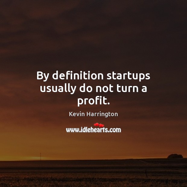 By definition startups usually do not turn a profit. Kevin Harrington Picture Quote