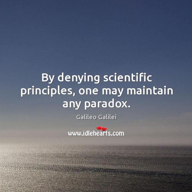 By denying scientific principles, one may maintain any paradox. Galileo Galilei Picture Quote