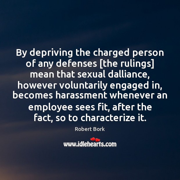 By depriving the charged person of any defenses [the rulings] mean that Robert Bork Picture Quote
