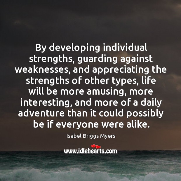 By developing individual strengths, guarding against weaknesses, and appreciating the strengths of Isabel Briggs Myers Picture Quote