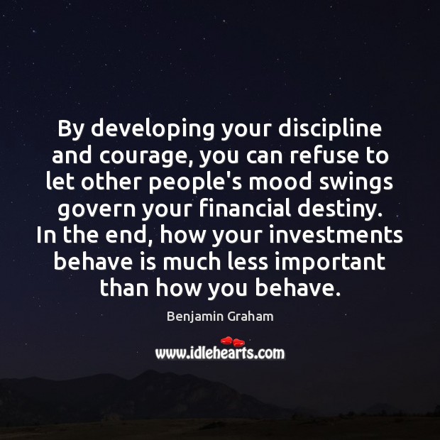 By developing your discipline and courage, you can refuse to let other Benjamin Graham Picture Quote