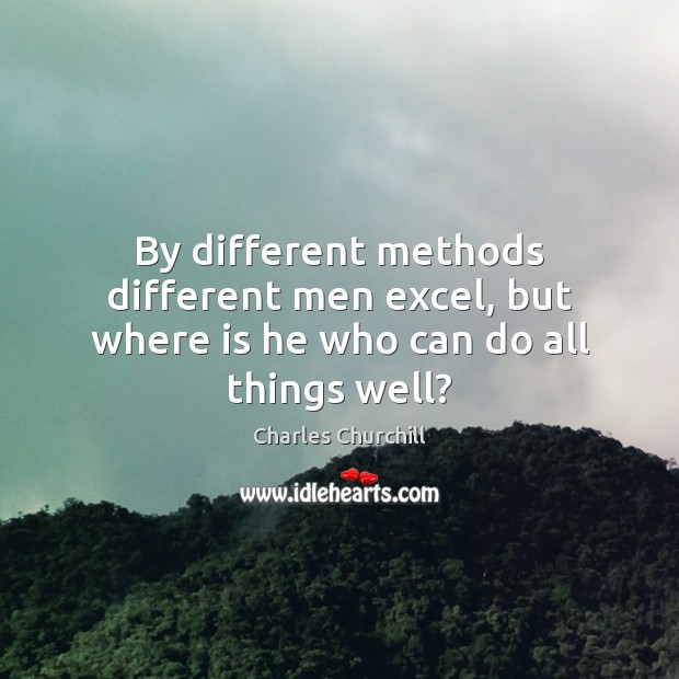 By different methods different men excel, but where is he who can do all things well? Charles Churchill Picture Quote