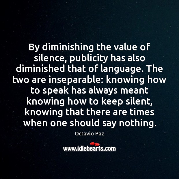 By diminishing the value of silence, publicity has also diminished that of Octavio Paz Picture Quote
