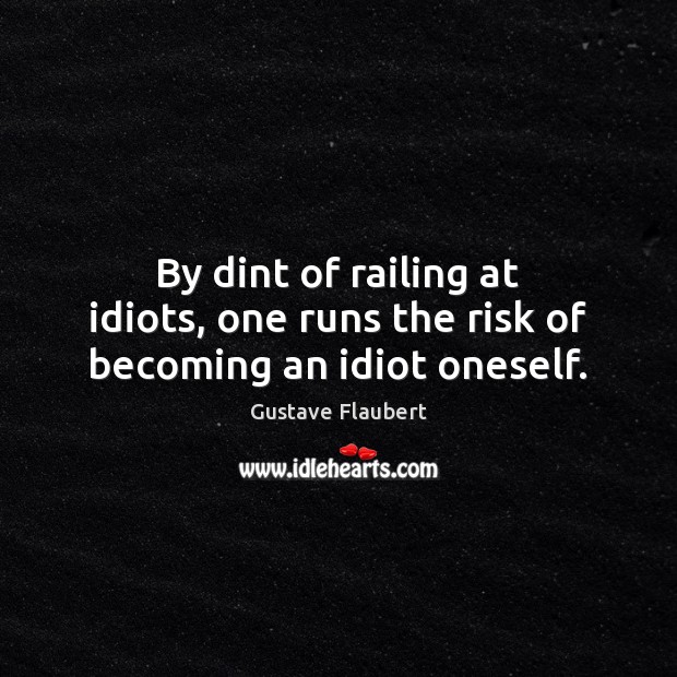 By dint of railing at idiots, one runs the risk of becoming an idiot oneself. Gustave Flaubert Picture Quote