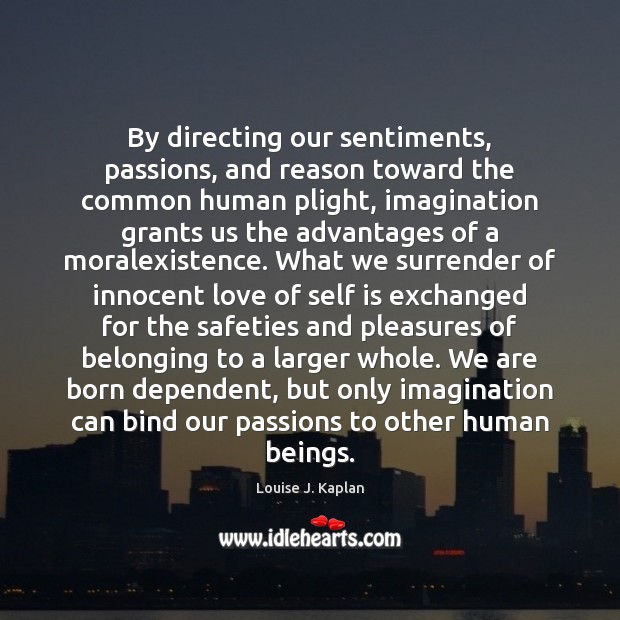 By directing our sentiments, passions, and reason toward the common human plight, Louise J. Kaplan Picture Quote
