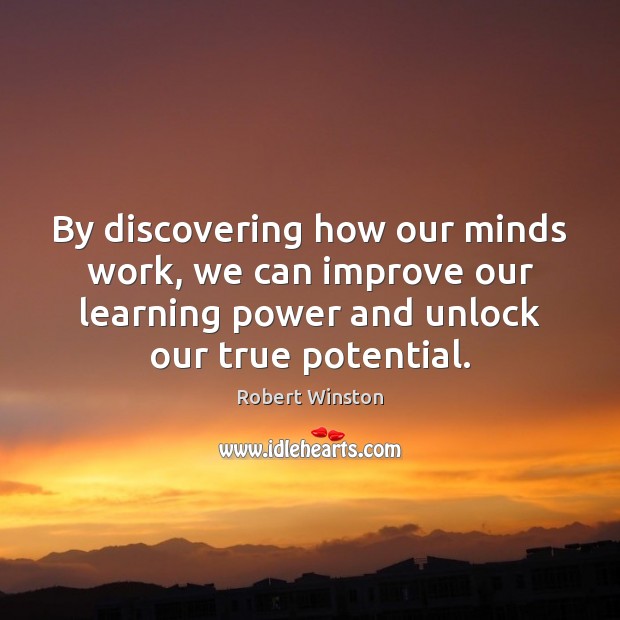 By discovering how our minds work, we can improve our learning power Robert Winston Picture Quote