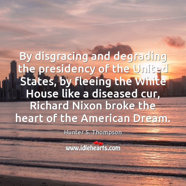 By disgracing and degrading the presidency of the United States, by fleeing Hunter S. Thompson Picture Quote