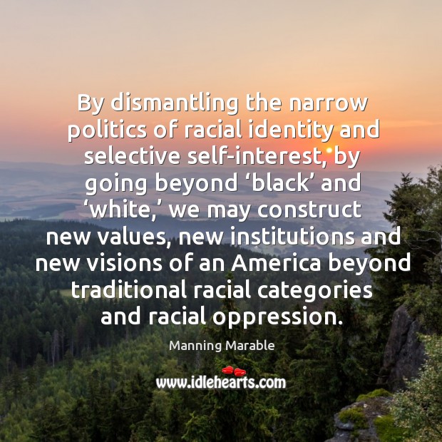 By dismantling the narrow politics of racial identity and selective self-interest Manning Marable Picture Quote