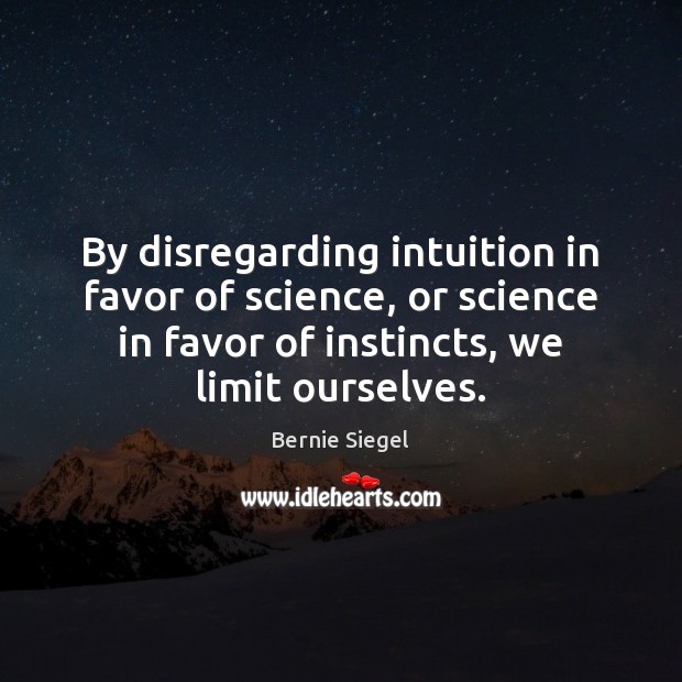 By disregarding intuition in favor of science, or science in favor of Bernie Siegel Picture Quote