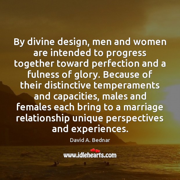 By divine design, men and women are intended to progress together toward David A. Bednar Picture Quote