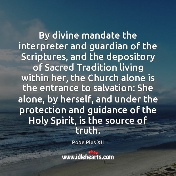 By divine mandate the interpreter and guardian of the Scriptures, and the Pope Pius XII Picture Quote
