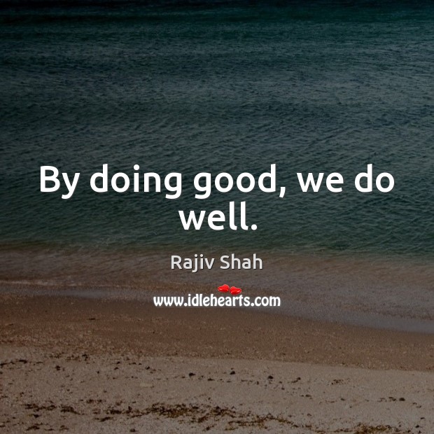 By doing good, we do well. Rajiv Shah Picture Quote