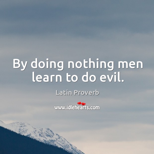 By doing nothing men learn to do evil. Image