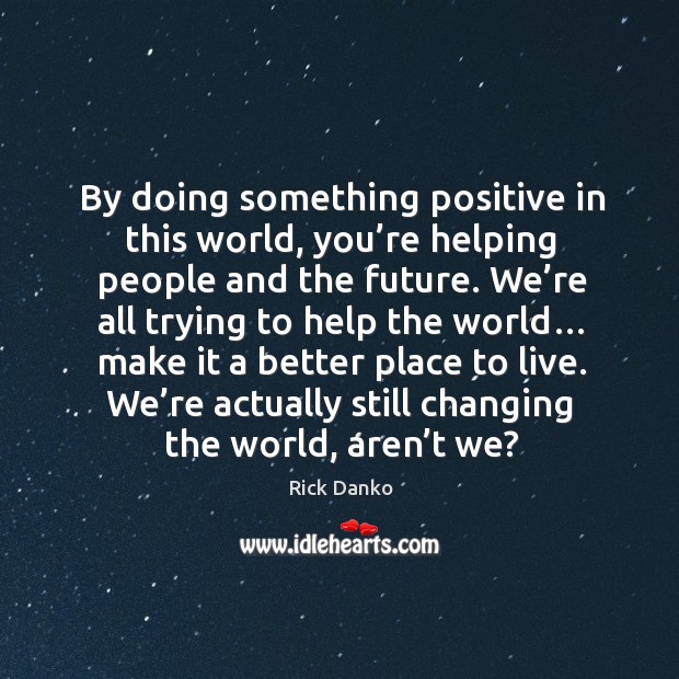 By doing something positive in this world, you’re helping people and the future. Image